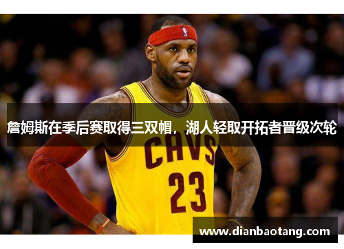 詹姆斯在季后赛取得三双帽，湖人轻取开拓者晋级次轮