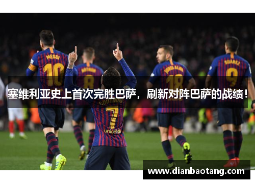 塞维利亚史上首次完胜巴萨，刷新对阵巴萨的战绩！