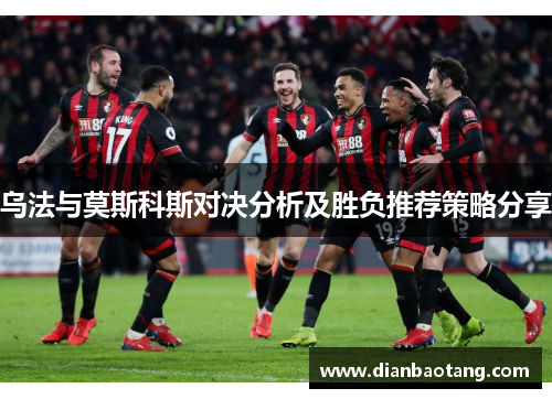 乌法与莫斯科斯对决分析及胜负推荐策略分享