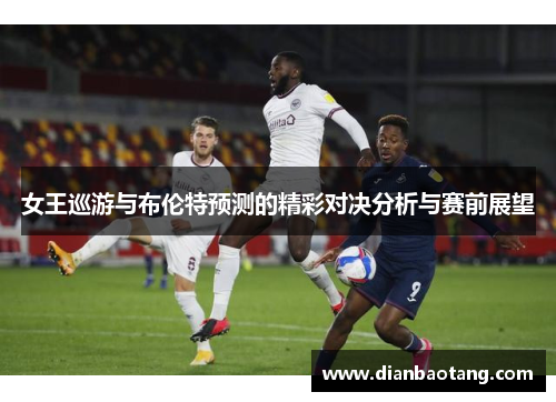 女王巡游与布伦特预测的精彩对决分析与赛前展望