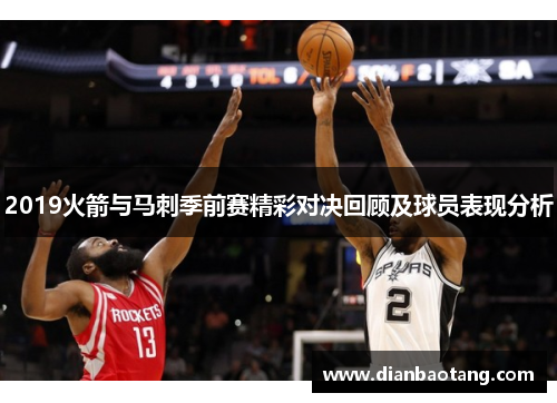 2019火箭与马刺季前赛精彩对决回顾及球员表现分析