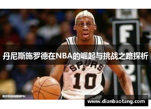 丹尼斯施罗德在NBA的崛起与挑战之路探析