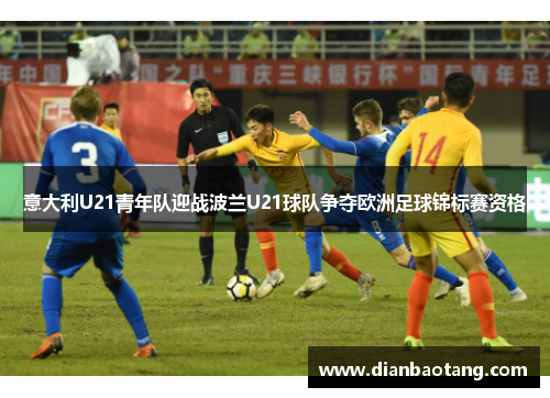 意大利U21青年队迎战波兰U21球队争夺欧洲足球锦标赛资格