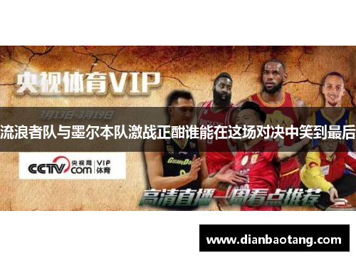 流浪者队与墨尔本队激战正酣谁能在这场对决中笑到最后
