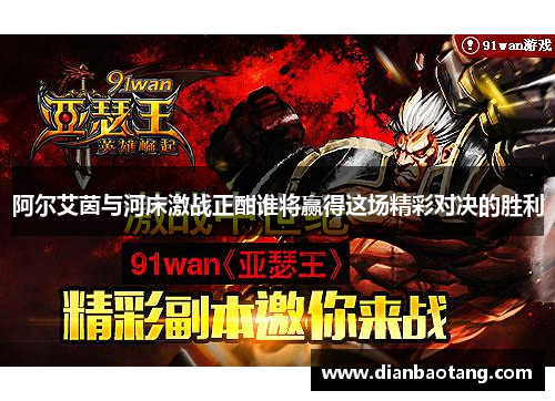 阿尔艾茵与河床激战正酣谁将赢得这场精彩对决的胜利