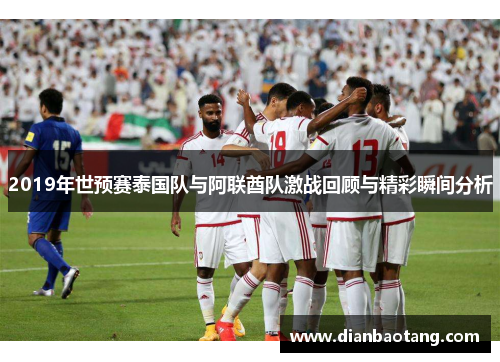 2019年世预赛泰国队与阿联酋队激战回顾与精彩瞬间分析