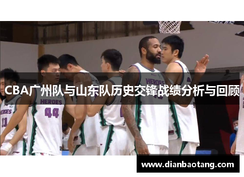 CBA广州队与山东队历史交锋战绩分析与回顾